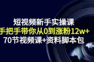 短视频新手实操课：手把手带你从0到涨粉12w （70节视频课 资料脚本包）