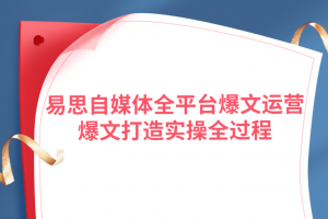 易思自媒体全平台爆文运营，爆文打造实操全过程【视频课程】