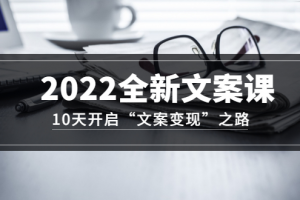 2022全新文案课：10天开启“文案变现”之路~从0基础开始学（价值399）