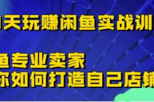 30天玩赚闲鱼实战训练营，闲鱼专业卖家教你如何打造自己店铺