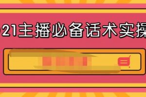 2021主播必备话术实操课，33节课覆盖直播各环节必备话术