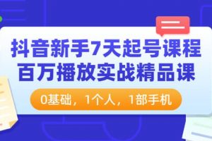 抖音新手7天起号课程：百万播放实战精品课，0基础，1个人，1部手机