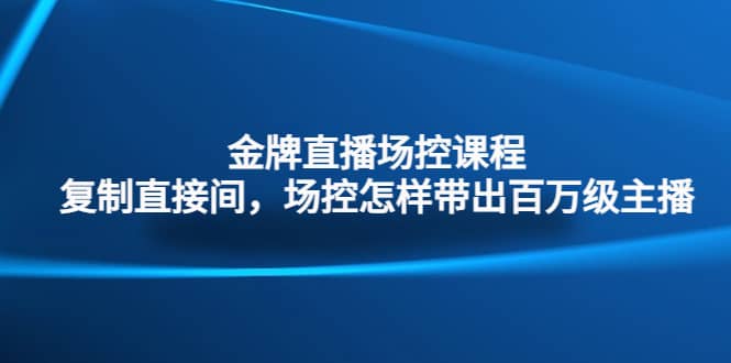 金牌直播场控课程：复制直接间，场控如何带出百万级主播插图