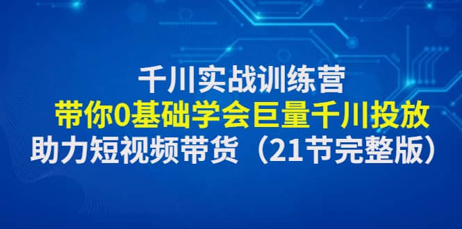 千川实战训练营：带你0基础学会巨量千川投放，助力短视频带货（21节完整版）插图