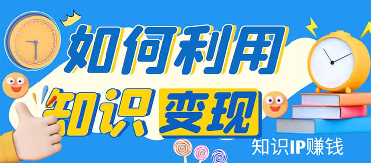 知识IP变现训练营：手把手带你如何做知识IP赚钱，助你逆袭人生插图