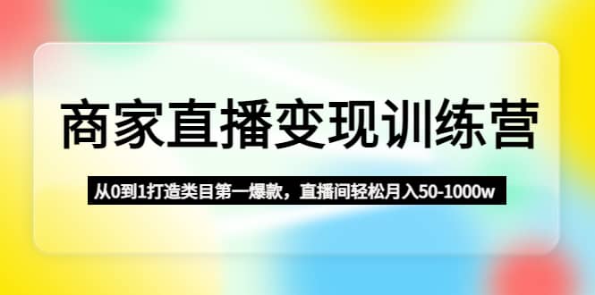 商家直播变现训练营：从0到1打造类目第一爆款插图