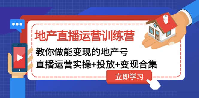 地产直播运营训练营：教你做能变现的地产号（直播运营实操 投放 变现合集）插图