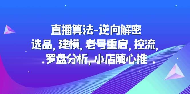 直播算法-逆向解密：选品，建模，老号重启，控流，罗盘分析，小店随心推插图