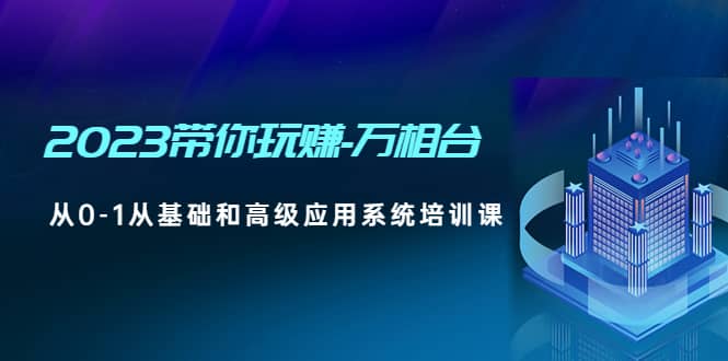 2023带你玩赚-万相台，从0-1从基础和高级应用系统培训课插图