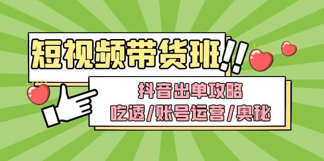 短视频带货内训营：抖音出单攻略，吃透/账号运营/奥秘，轻松带货插图