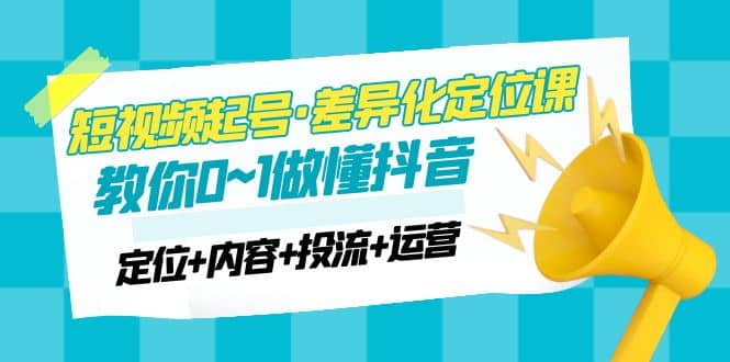 2023短视频起号·差异化定位课：0~1做懂抖音（定位 内容 投流 运营）插图