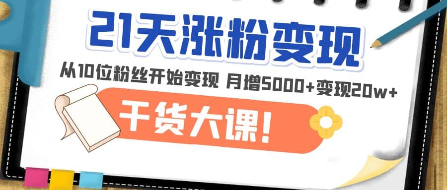 21天精准涨粉变现干货大课：从10位粉丝开始变现 月增5000插图