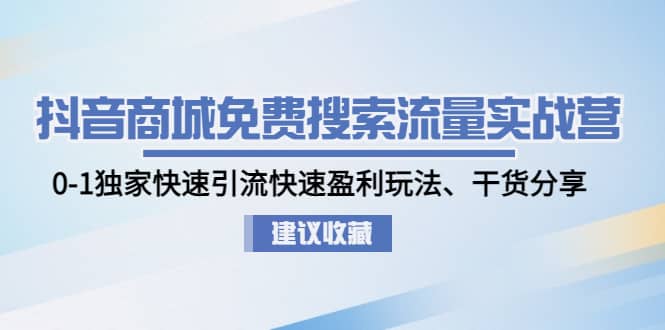 抖音商城免费搜索流量实战营：0-1独家快速引流快速盈利玩法、干货分享插图