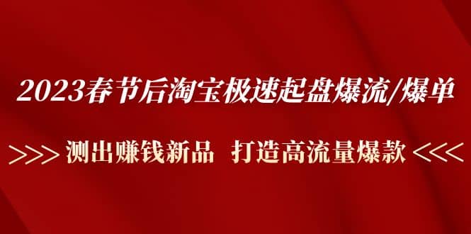 2023春节后淘宝极速起盘爆流/爆单：测出赚钱新品 打造高流量爆款插图