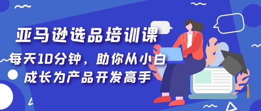 亚马逊选品培训课，每天10分钟，助你从小白成长为产品开发高手插图