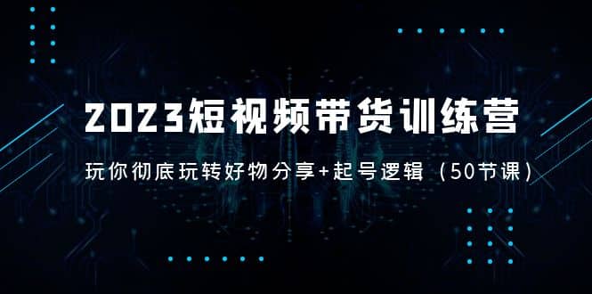 2023短视频带货训练营：带你彻底玩转好物分享 起号逻辑（50节课）插图