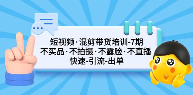 短视频·混剪带货培训-第7期 不买品·不拍摄·不露脸·不直播 快速引流出单插图