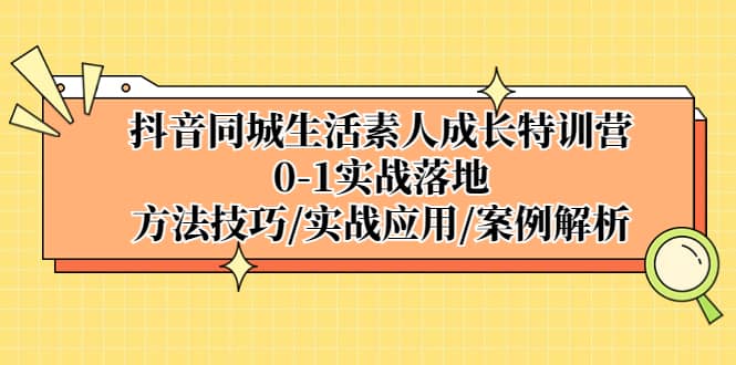 抖音同城生活素人成长特训营，0-1实战落地，方法技巧|实战应用|案例解析插图