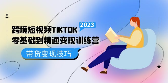 跨境·短视频TIKTOK零基础到精通变现训练营 短视频·独立站·带货变现技巧插图