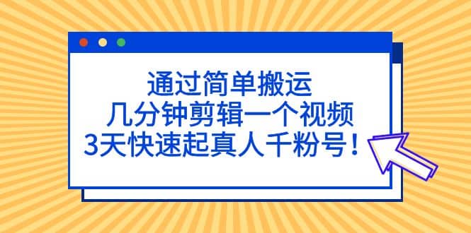 通过简单搬运，几分钟剪辑一个视频，3天快速起真人千粉号插图