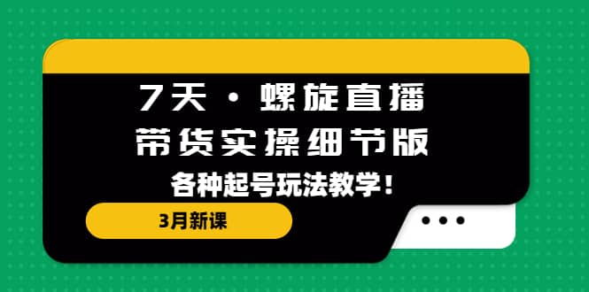 7天·螺旋直播·带货实操细节版：3月新课，各种起号玩法教学插图