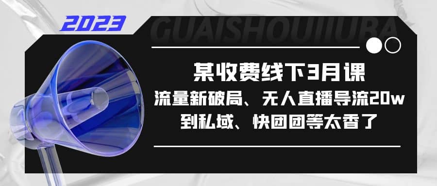 某收费线下3月课，流量新破局、无人直播导流20w到私域、快团团等太香了插图