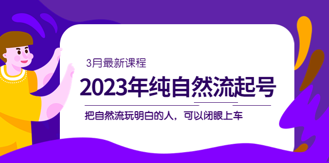 2023年纯自然流·起号课程，把自然流·玩明白的人 可以闭眼上车（3月更新）插图