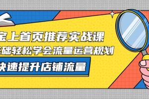 淘宝上首页/推荐实战课：0基础轻松学会流量运营规划，快速提升店铺流量