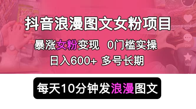 抖音浪漫图文暴力涨女粉项目 简单0门槛 每天10分钟发图文 日入600 长期多号插图