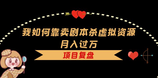 我如何靠卖剧本杀虚拟资源月入过万，复盘资料 引流 如何变现 案例插图