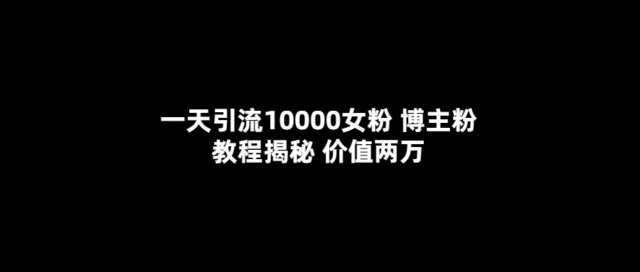 一天引流10000女粉，博主粉教程揭秘（价值两万）插图