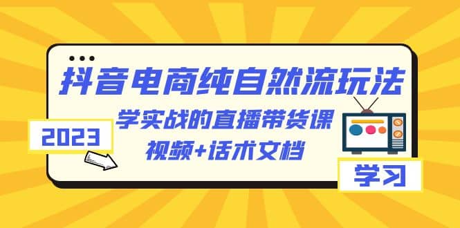 2023抖音电商·纯自然流玩法：学实战的直播带货课，视频 话术文档插图