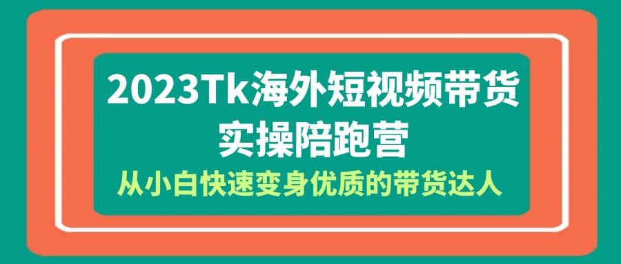 2023-Tk海外短视频带货-实操陪跑营，从小白快速变身优质的带货达人插图