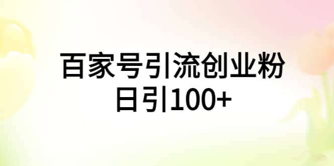 百家号引流创业粉日引100 有手机电脑就可以操作插图