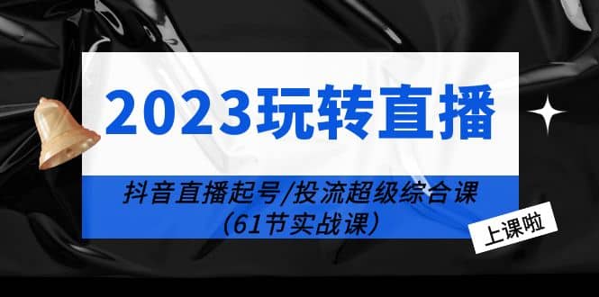 2023玩转直播线上课：抖音直播起号-投流超级干货（61节实战课）插图