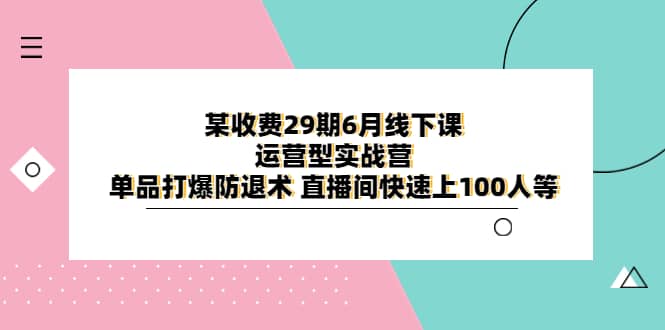 某收费29期6月线下课-运营型实战营 单品打爆防退术 直播间快速上100人等插图