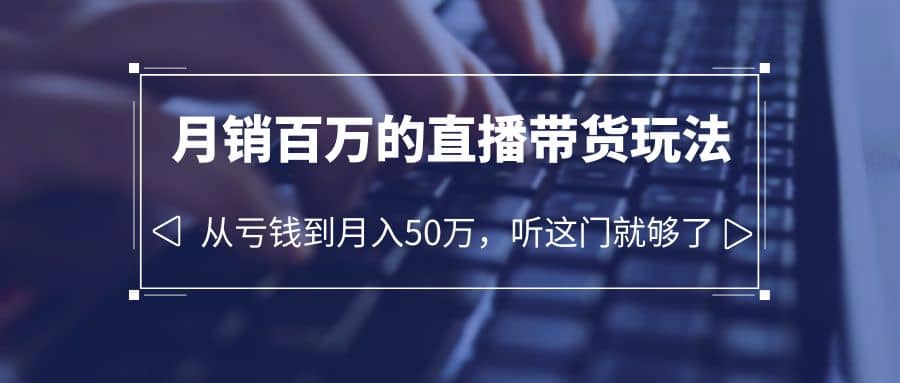 老板必学：月销-百万的直播带货玩法，从亏钱到月入50万，听这门就够了插图