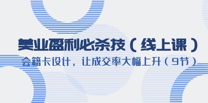 美业盈利·必杀技（线上课）-会籍卡设计，让成交率大幅上升（9节）插图