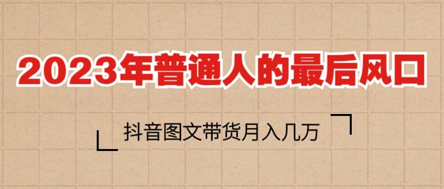 2023普通人的最后风口，抖音图文带货月入几万插图