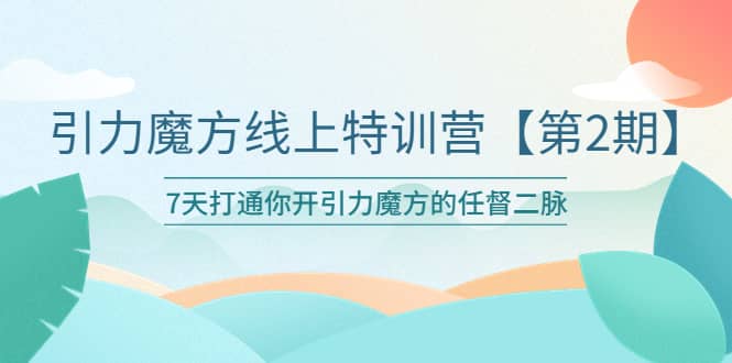 引力魔方线上特训营【第二期】五月新课，7天打通你开引力魔方的任督二脉插图