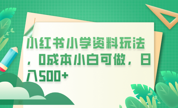 小红书小学资料玩法，0成本小白可做日入500 （教程 资料）插图