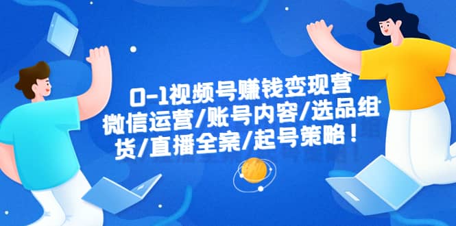 0-1视频号赚钱变现营：微信运营-账号内容-选品组货-直播全案-起号策略插图