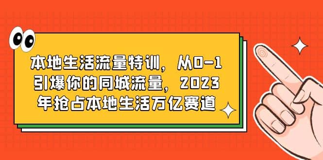 本地生活流量特训，从0-1引爆你的同城流量，2023年抢占本地生活万亿赛道插图