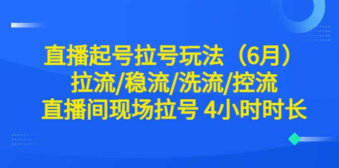 直播起号拉号玩法（6月）拉流/稳流/洗流/控流 直播间现场拉号 4小时时长插图