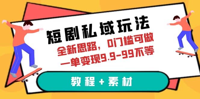 短剧私域玩法，全新思路，0门槛可做，一单变现9.9-99不等（教程 素材）插图