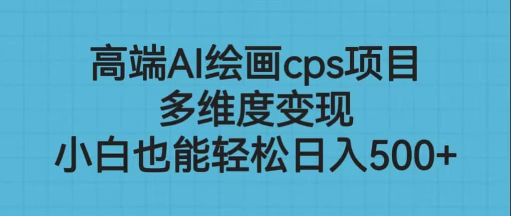 高端AI绘画cps项目，多维度变现，小白也能轻松日入500插图