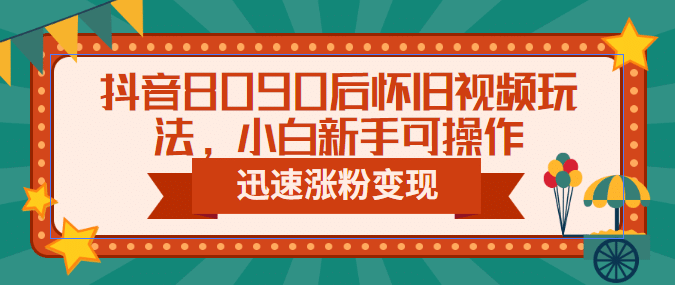 抖音8090后怀旧视频玩法，小白新手可操作，迅速涨粉变现（教程 素材）插图