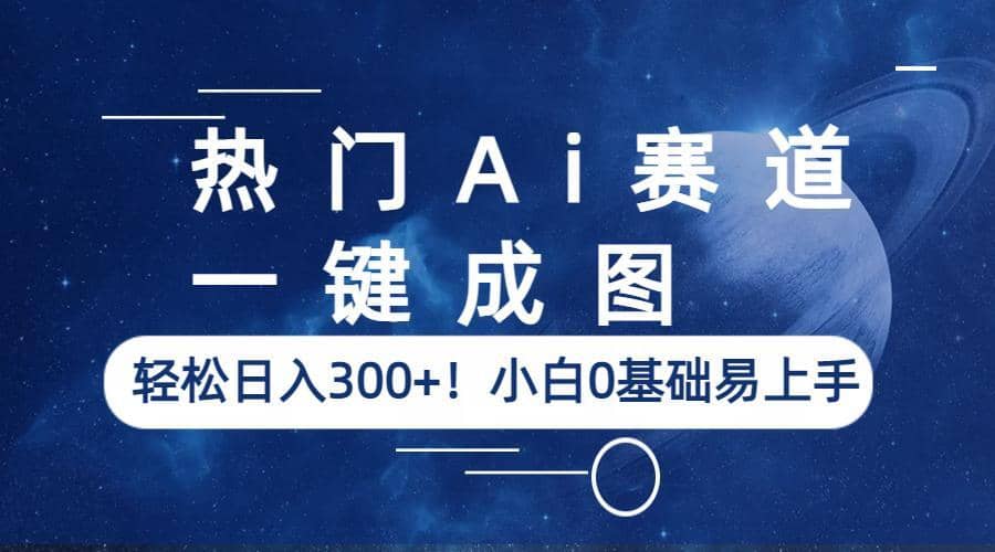 热门Ai赛道，一键成图，轻松日入300 ！小白0基础易上手插图