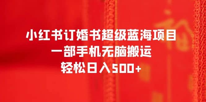 小红书订婚书超级蓝海项目，一部手机无脑搬运，轻松日入500插图