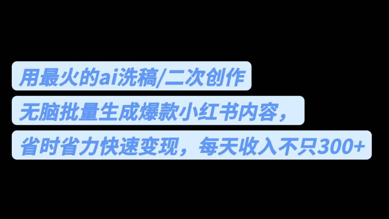 用最火的ai洗稿，无脑批量生成爆款小红书内容，省时省力，每天收入不只300插图